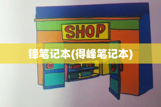 锋笔记本(得峰笔记本)-第1张图片-星选测评