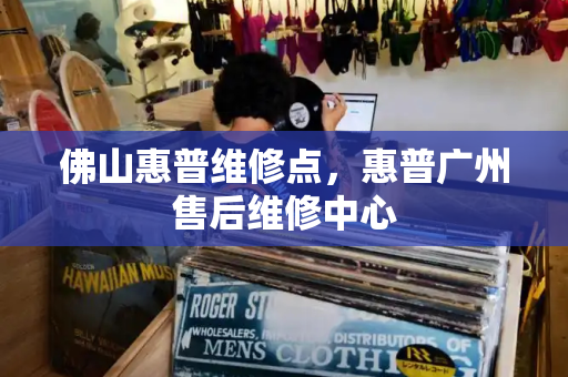 佛山惠普维修点，惠普广州售后维修中心
