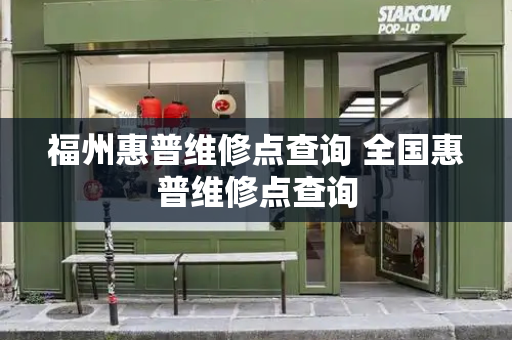 福州惠普维修点查询 全国惠普维修点查询-第1张图片-星选测评