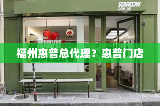 福州惠普总代理？惠普门店