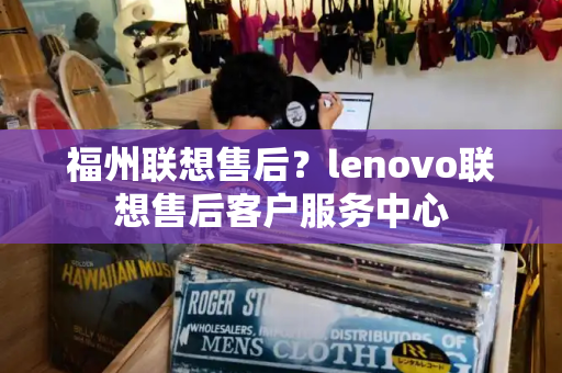 福州联想售后？lenovo联想售后客户服务中心-第1张图片-星选测评