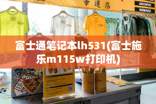 富士通笔记本lh531(富士施乐m115w打印机)