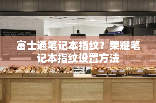 富士通笔记本指纹？荣耀笔记本指纹设置方法