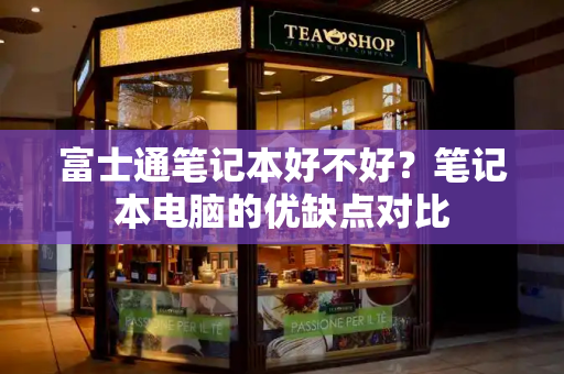 富士通笔记本好不好？笔记本电脑的优缺点对比