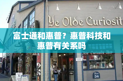 富士通和惠普？惠普科技和惠普有关系吗