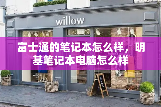 富士通的笔记本怎么样，明基笔记本电脑怎么样