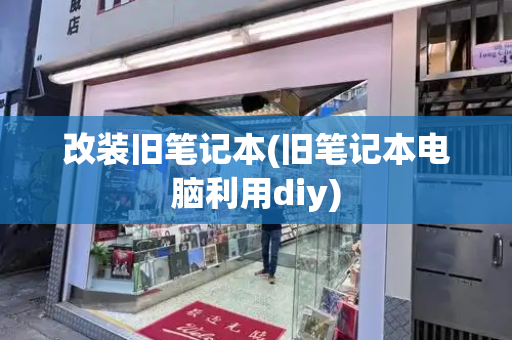 改装旧笔记本(旧笔记本电脑利用diy)-第1张图片-星选测评