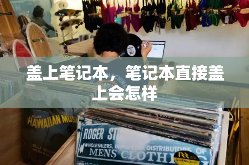 盖上笔记本，笔记本直接盖上会怎样