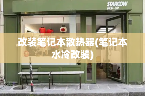 改装笔记本散热器(笔记本水冷改装)-第1张图片-星选测评