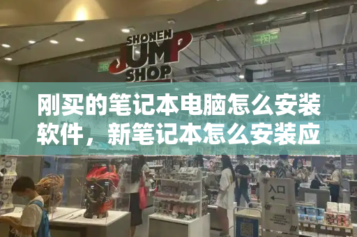 刚买的笔记本电脑怎么安装软件，新笔记本怎么安装应用