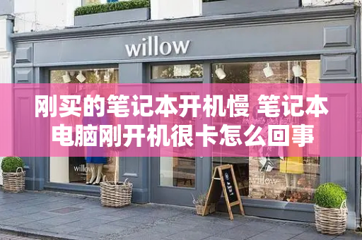 刚买的笔记本开机慢 笔记本电脑刚开机很卡怎么回事