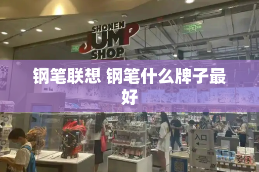 钢笔联想 钢笔什么牌子最好-第1张图片-星选测评