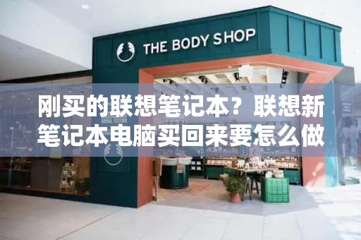 刚买的联想笔记本？联想新笔记本电脑买回来要怎么做-第1张图片-星选测评