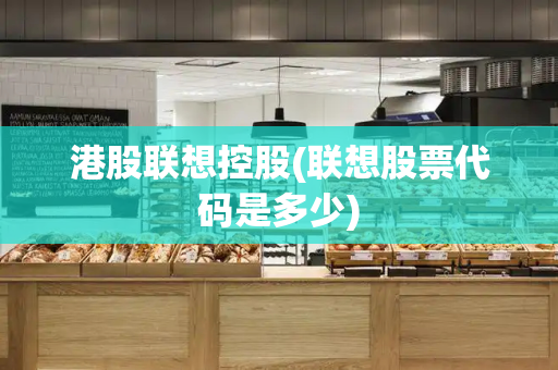 港股联想控股(联想股票代码是多少)-第1张图片-星选测评