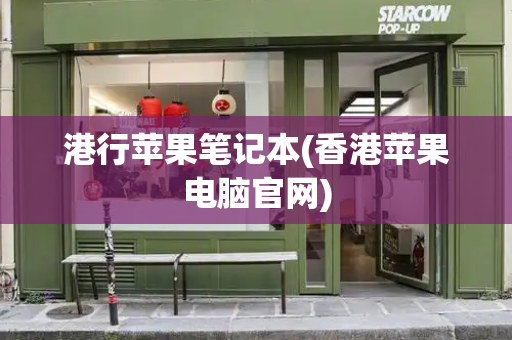 港行苹果笔记本(香港苹果电脑官网)-第1张图片-星选测评