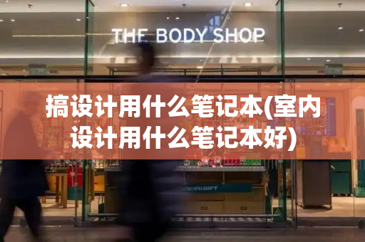 搞设计用什么笔记本(室内设计用什么笔记本好)