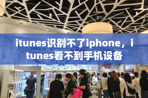 itunes识别不了iphone，itunes看不到手机设备
