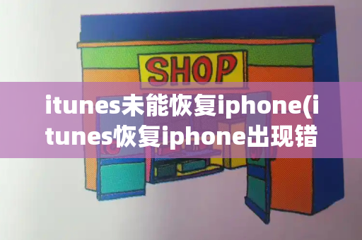 itunes未能恢复iphone(itunes恢复iphone出现错误)-第1张图片-星选测评