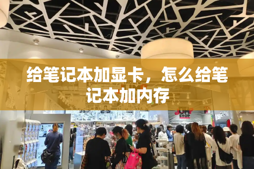 给笔记本加显卡，怎么给笔记本加内存