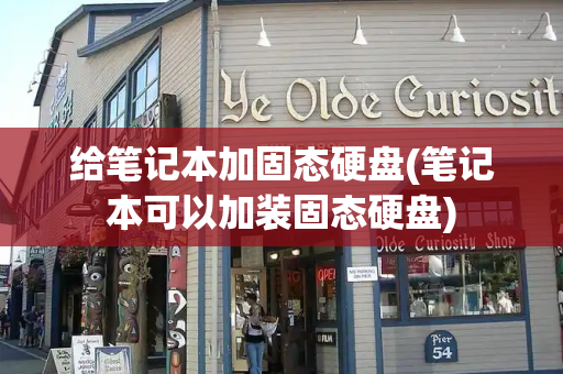 给笔记本加固态硬盘(笔记本可以加装固态硬盘)