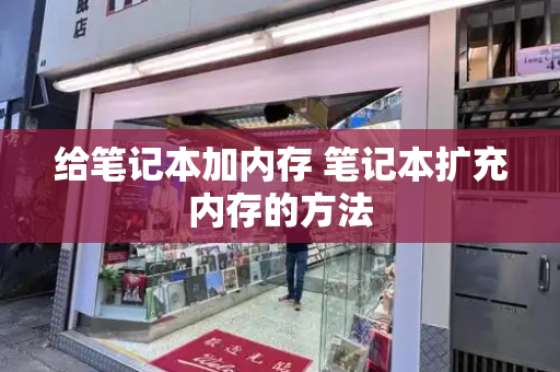 给笔记本加内存 笔记本扩充内存的方法-第1张图片-星选测评