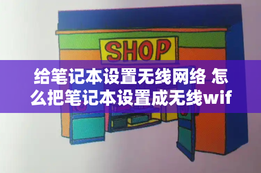 给笔记本设置无线网络 怎么把笔记本设置成无线wifi