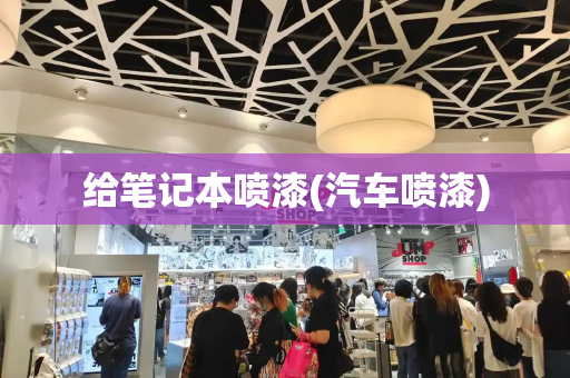 给笔记本喷漆(汽车喷漆)