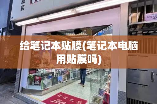 给笔记本贴膜(笔记本电脑用贴膜吗)