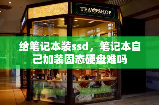 给笔记本装ssd，笔记本自己加装固态硬盘难吗