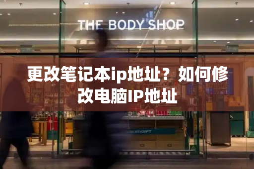 更改笔记本ip地址？如何修改电脑IP地址