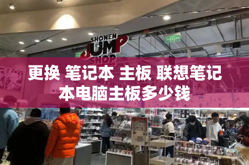 更换 笔记本 主板 联想笔记本电脑主板多少钱