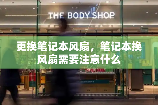 更换笔记本风扇，笔记本换风扇需要注意什么