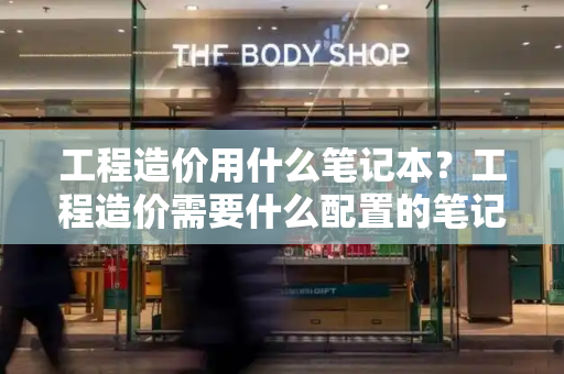 工程造价用什么笔记本？工程造价需要什么配置的笔记本-第1张图片-星选测评