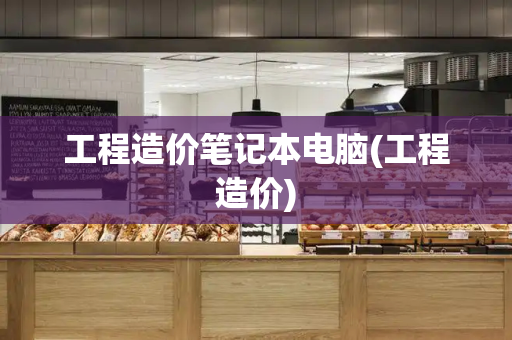 工程造价笔记本电脑(工程造价)