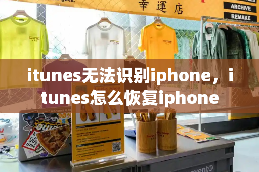 itunes无法识别iphone，itunes怎么恢复iphone-第1张图片-星选测评