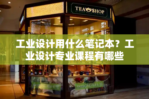 工业设计用什么笔记本？工业设计专业课程有哪些