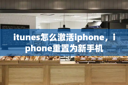 itunes怎么激活iphone，iphone重置为新手机