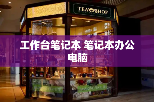 工作台笔记本 笔记本办公电脑