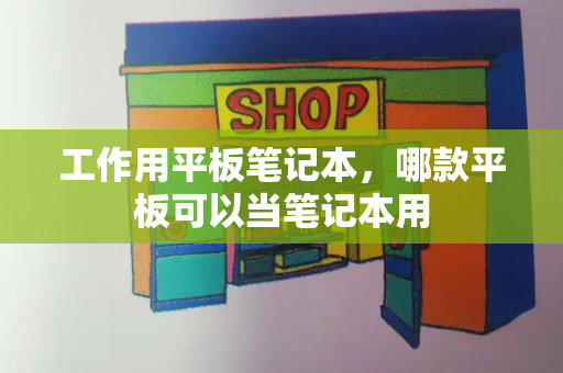 工作用平板笔记本，哪款平板可以当笔记本用