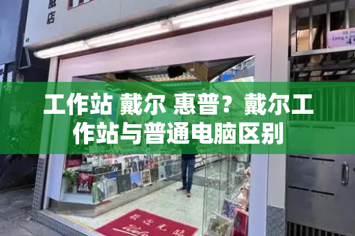 工作站 戴尔 惠普？戴尔工作站与普通电脑区别-第1张图片-星选测评