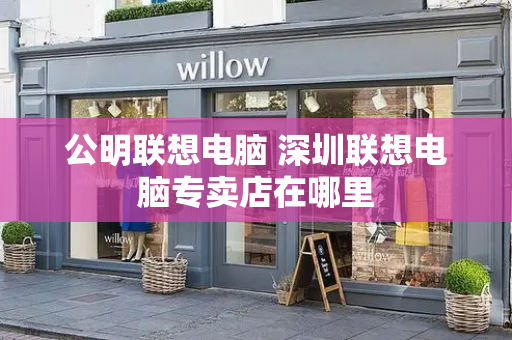 公明联想电脑 深圳联想电脑专卖店在哪里-第1张图片-星选测评