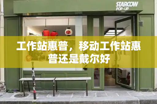 工作站惠普，移动工作站惠普还是戴尔好-第1张图片-星选测评