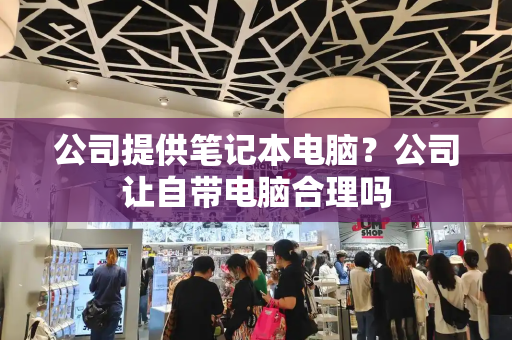 公司提供笔记本电脑？公司让自带电脑合理吗
