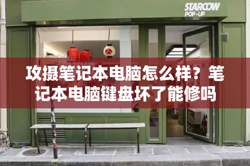 攻摄笔记本电脑怎么样？笔记本电脑键盘坏了能修吗-第1张图片-星选测评