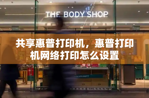 共享惠普打印机，惠普打印机网络打印怎么设置-第1张图片-星选测评