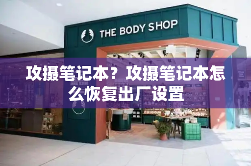 攻摄笔记本？攻摄笔记本怎么恢复出厂设置-第1张图片-星选测评