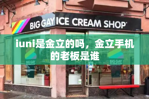 iuni是金立的吗，金立手机的老板是谁-第1张图片-星选测评