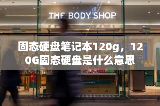 固态硬盘笔记本120g，120G固态硬盘是什么意思-第1张图片-星选测评