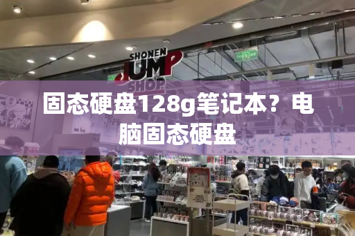 固态硬盘128g笔记本？电脑固态硬盘-第1张图片-星选测评