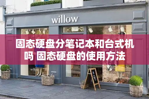 固态硬盘分笔记本和台式机吗 固态硬盘的使用方法